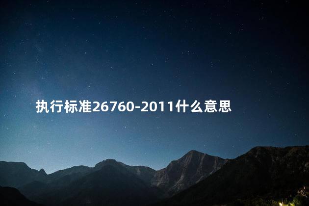 执行标准26760-2011什么意思衣服 执行标准是生产日期吗